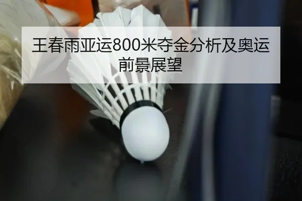 王春雨亚运800米夺金分析及奥运前景展望